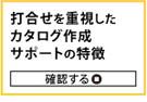 打合せを重視したカタログ作成サポートの特徴