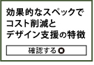 効果的なスペックでコスト削減ちデザイン支援の特徴