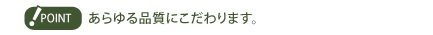 あらゆる品質にこだわります。