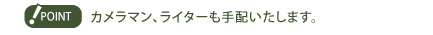 カメラマン、ライターも手配いたします。