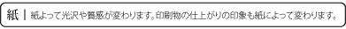 紙／紙によって光沢や質感が変わります。印刷物の仕上がりの印象も紙によって変わります。