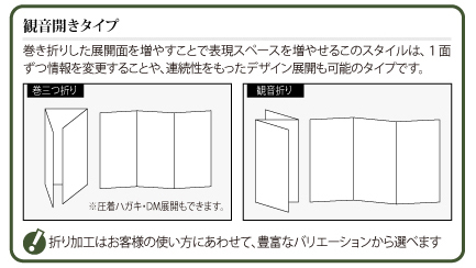 観音開きタイプ：巻き折りした展開面を増やすことで表現スペースを増やせるこのスタイルは、１面ずつ情報を変更することや、連続性をもったデザイン展開も可能のタイプです。