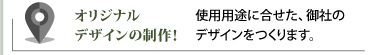 オリジナルデザインの制作／使用用途に合せた、御社だけのデザインをつくります。
