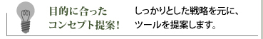 目的に合ったコンセプト提案／しっかりとした戦略を元に、ツールを提案します。