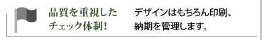 品質を重視したチェック体制／デザインはもちろん印刷、納期を管理します。